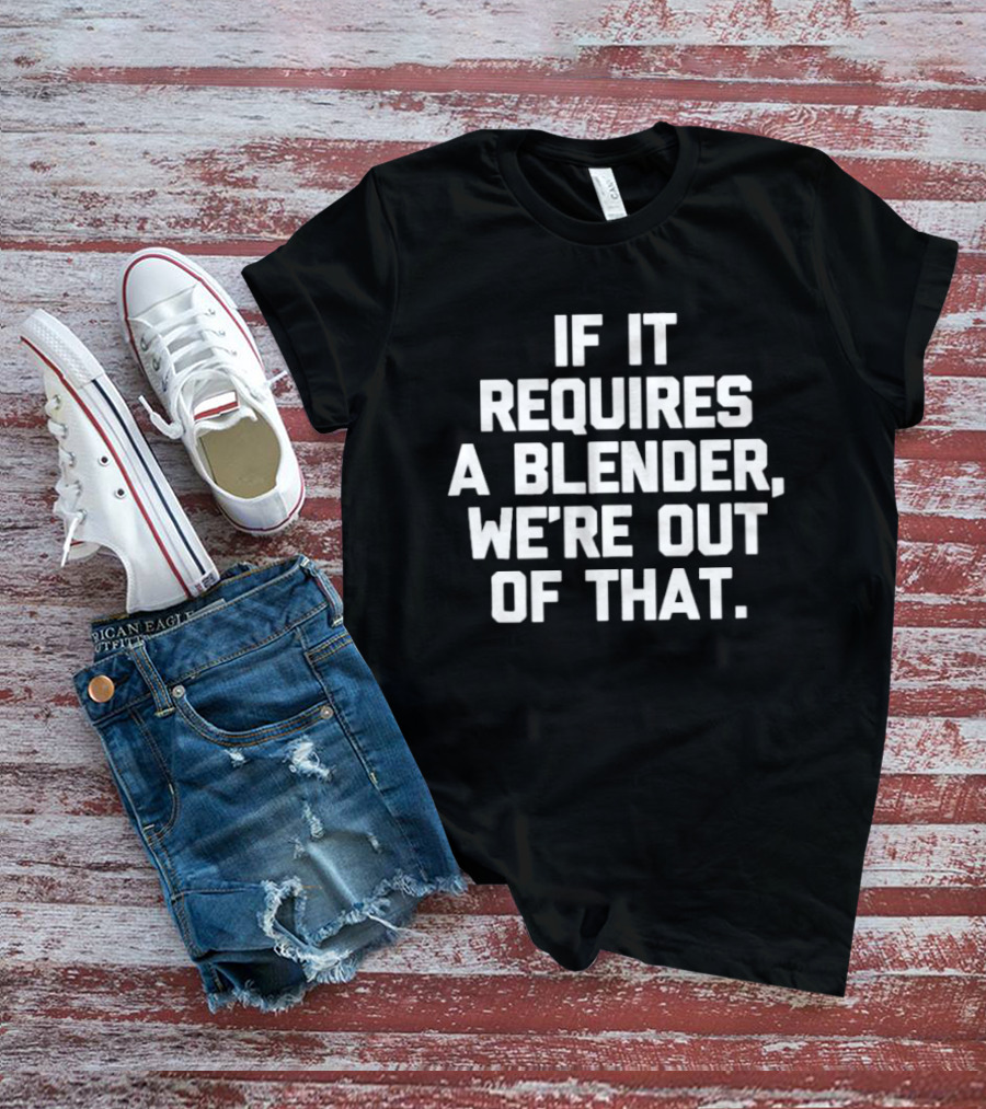 If It Requires A Blender We're Out Of That Fun Kitchen Humor T-Shirt