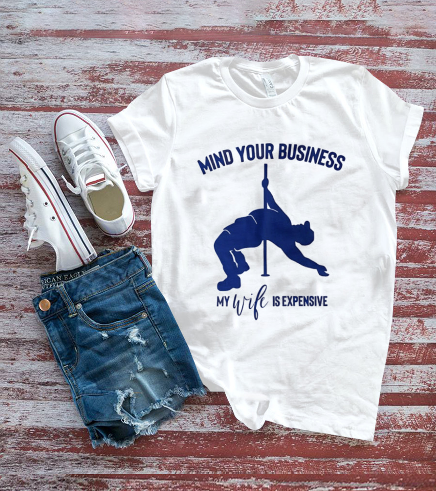 Mind Your Business My Wife Is Expensive Pole Dancer T-Shirt