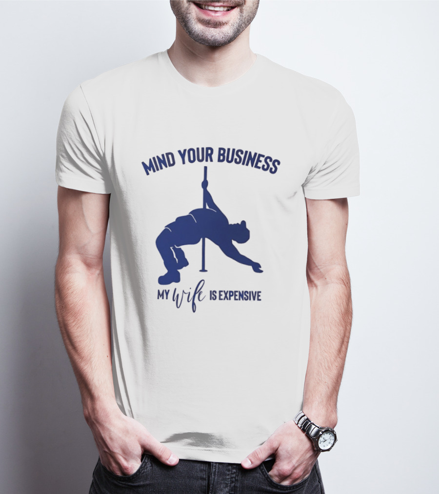 Mind Your Business My Wife Is Expensive Pole Dancer T-Shirt