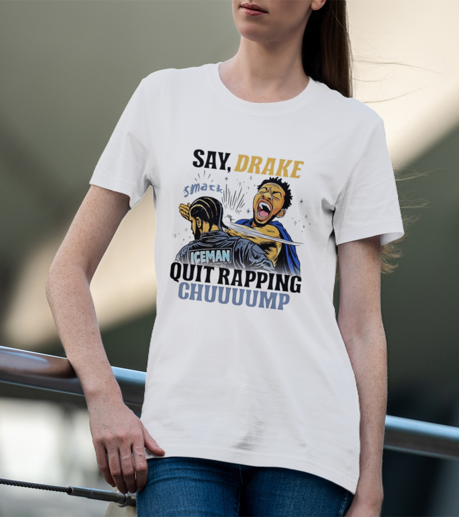 Say Drake Smack Iceman Quit Rapping Chuuuump T-Shirt