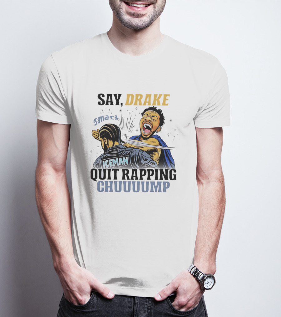 Say Drake Smack Iceman Quit Rapping Chuuuump T-Shirt