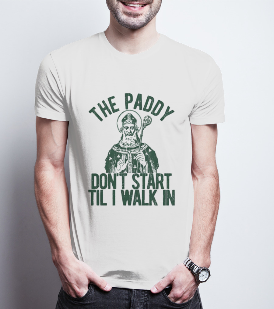 The Paddy Don't Start Til I Walk In St Patricks Day T-Shirt
