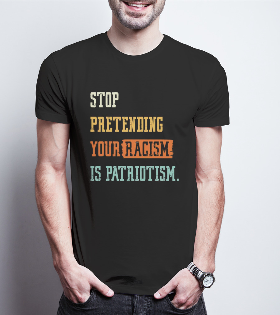 Stop Pretending Your Racism Is Patriotism T-Shirt