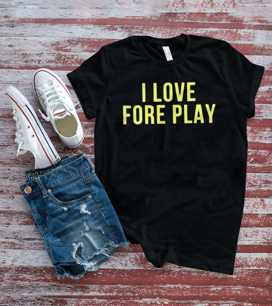 I Love Fore Play Golf Enthusiast Humor T-Shirt