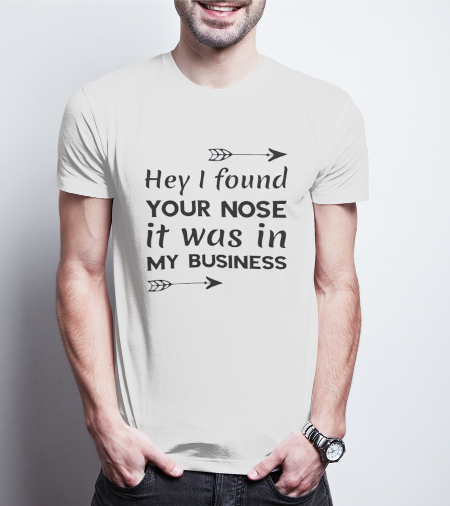 Hey I Found Your Nose It Was In My Business Arrows T-Shirt