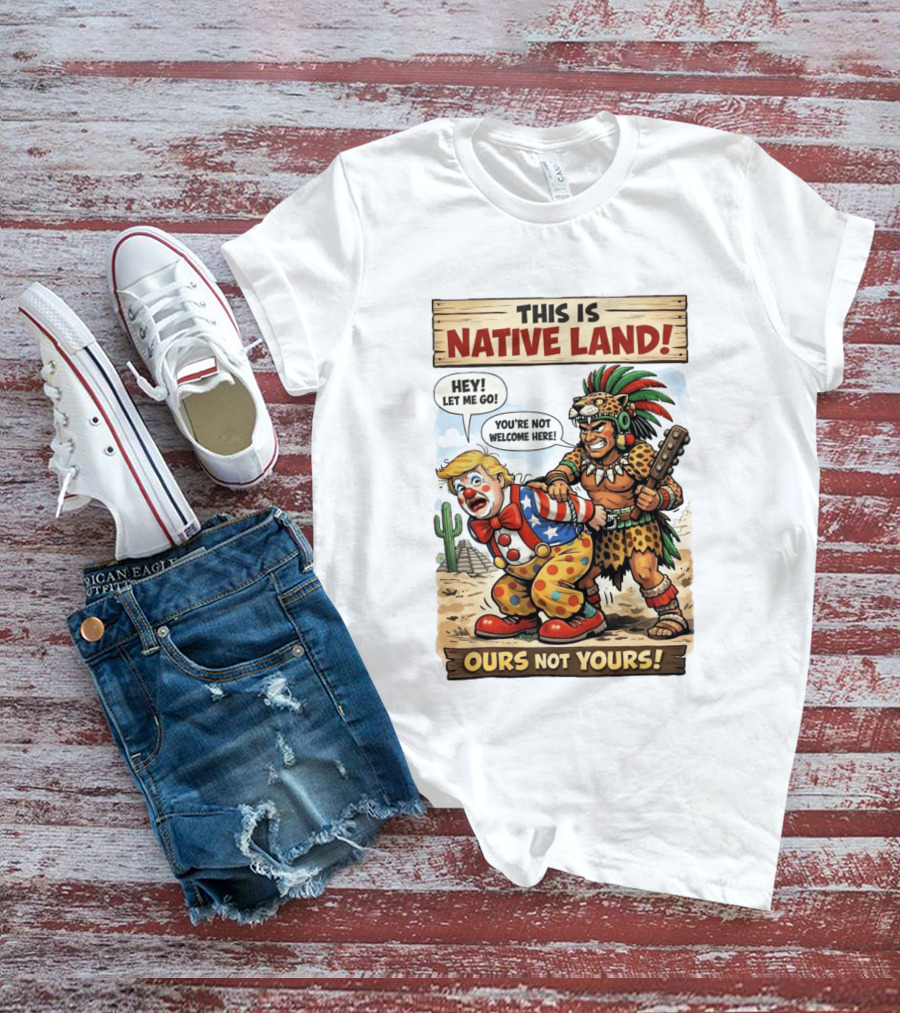 This Is Native Land Ours Not Yours Let Me Go You're Not Welcome Here T-Shirt
