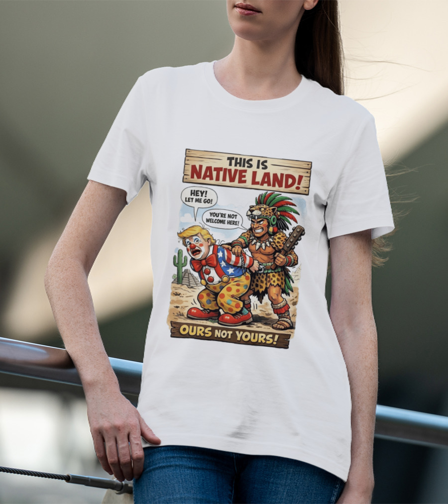 This Is Native Land Ours Not Yours Let Me Go You're Not Welcome Here T-Shirt