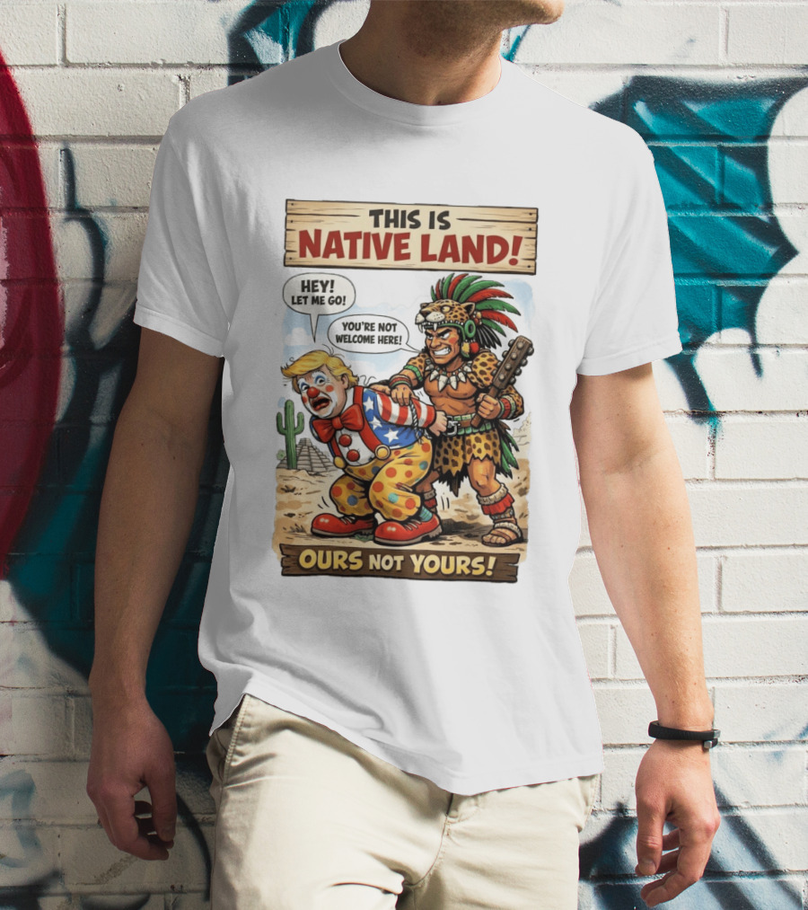 This Is Native Land Ours Not Yours Let Me Go You're Not Welcome Here T-Shirt