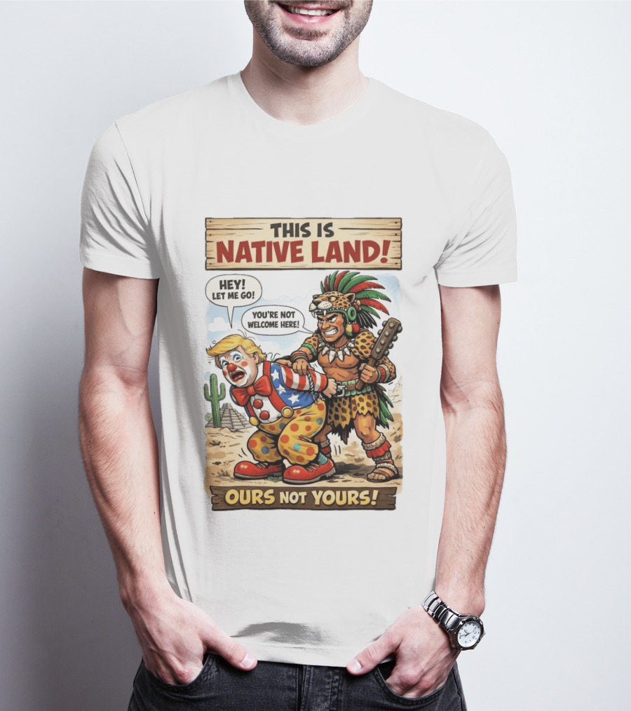 This Is Native Land Ours Not Yours Let Me Go You're Not Welcome Here T-Shirt