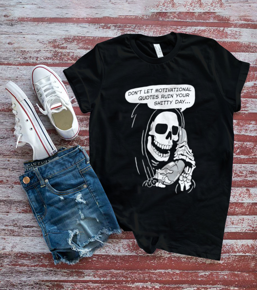 Grim Reaper Phone Don't Let Motivational Quotes Ruin Your Shitty Day T-Shirt