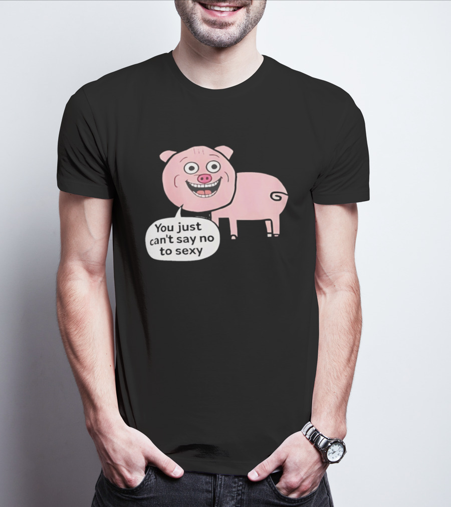 You Just Can't Say No To Sexy Pig T-Shirt