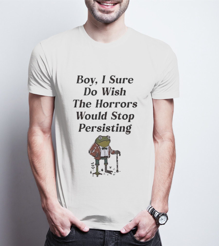Frog Boy I Sure Do Wish The Horrors Would Stop Persisting T-Shirt