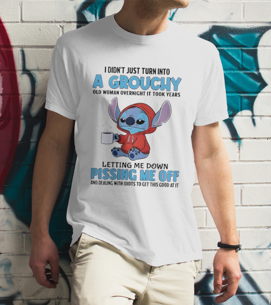 I Didn't Just Turn Into A Grouchy Old Woman Overnight It Took Years Letting Me Down Pissing Me Off Stitch T-Shirt