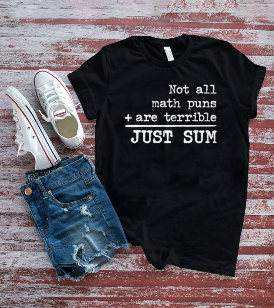 Not All Math Puns Plus Sign Are Terrible Just Sum T-Shirt