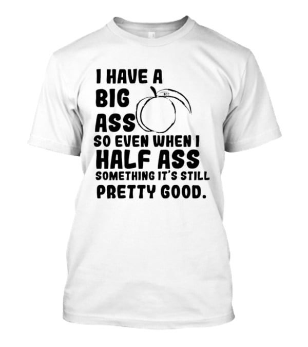I Have A Big Ass Peach Fruit Pun Saying So Even When I Half Ass Something It's Still Pretty Good T-Shirt