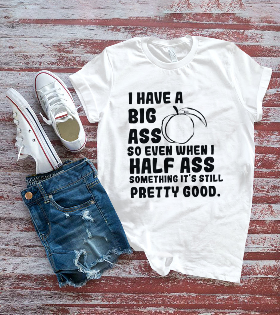 I Have A Big Ass Peach Fruit Pun Saying So Even When I Half Ass Something It's Still Pretty Good T-Shirt