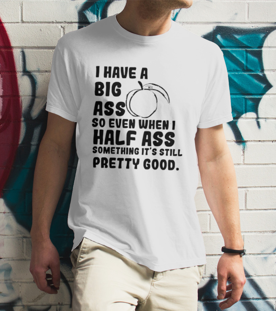 I Have A Big Ass Peach Fruit Pun Saying So Even When I Half Ass Something It's Still Pretty Good T-Shirt