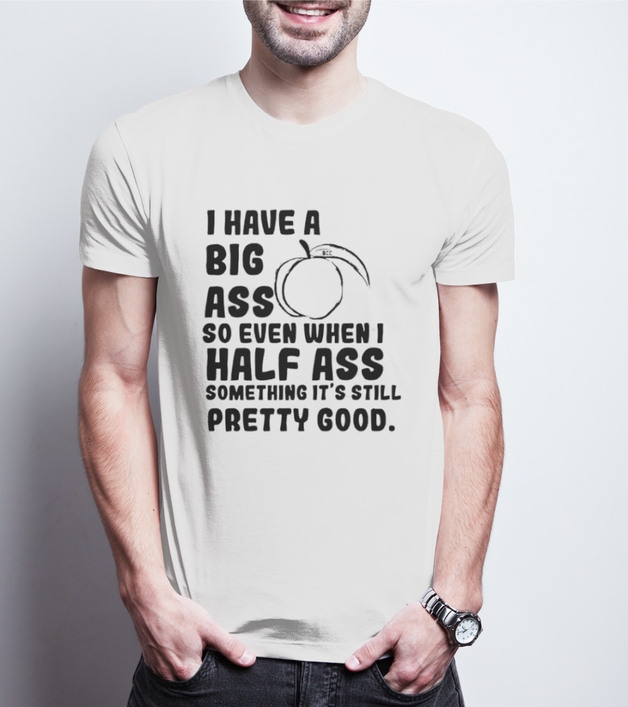 I Have A Big Ass Peach Fruit Pun Saying So Even When I Half Ass Something It's Still Pretty Good T-Shirt