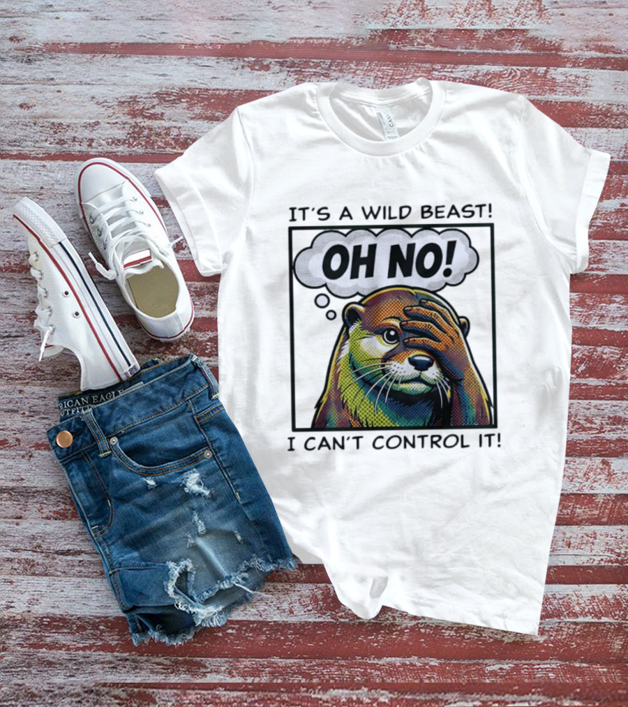 It's A Wild Beast Oh No I Can't Control It Otter T-Shirt