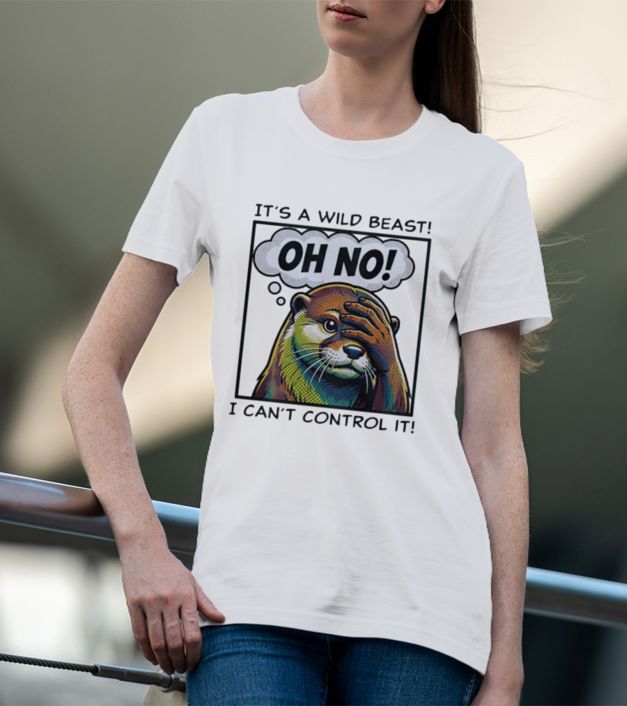 It's A Wild Beast Oh No I Can't Control It Otter T-Shirt