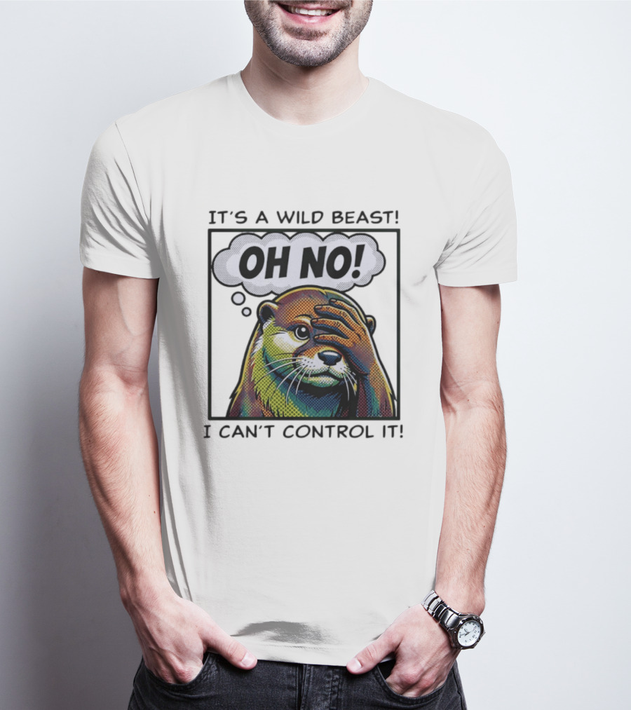 It's A Wild Beast Oh No I Can't Control It Otter T-Shirt