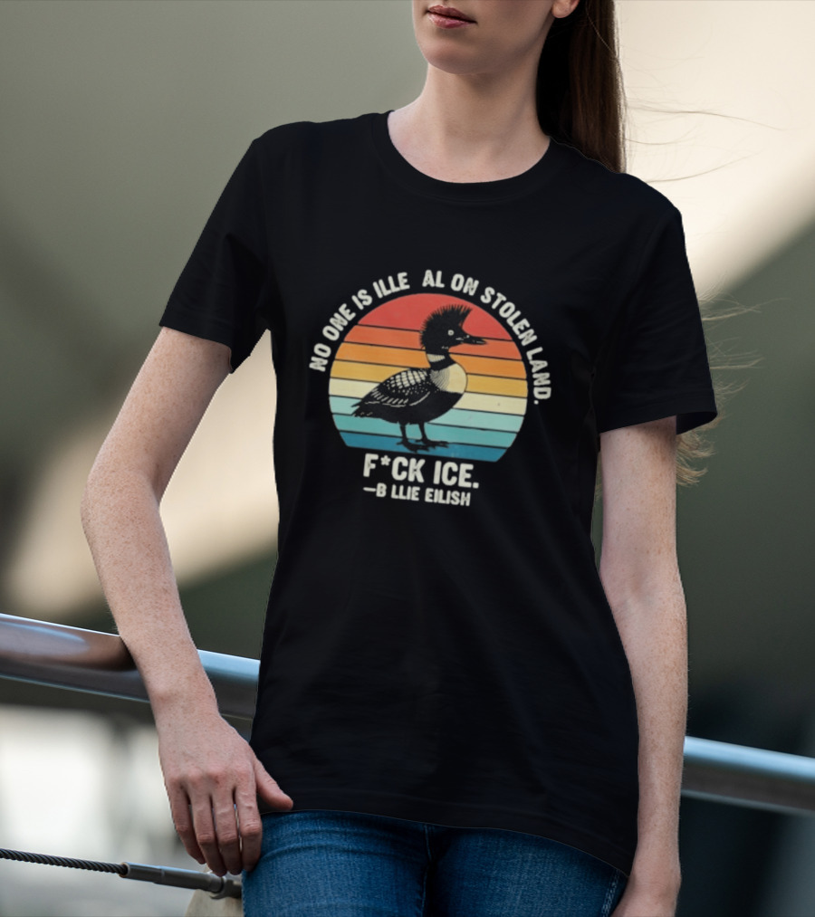 No One Is Illegal On Stolen Land F*ck Ice B*llie Elish Loon T-Shirt