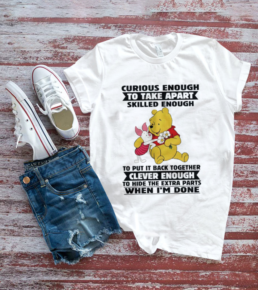 Curious Enough To Take Apart Skilled Enough To Reassemble Clever Enough To Conceal Extras Pooh T-Shirt
