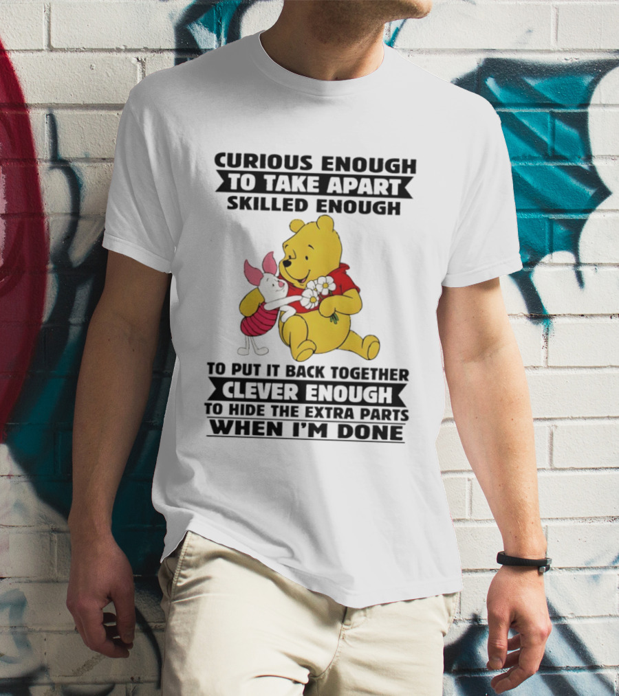 Curious Enough To Take Apart Skilled Enough To Reassemble Clever Enough To Conceal Extras Pooh T-Shirt