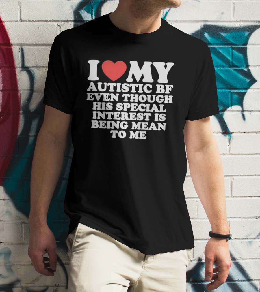 I Heart My Autistic BF Even Though His Special Interest Is Being Mean To Me T-Shirt