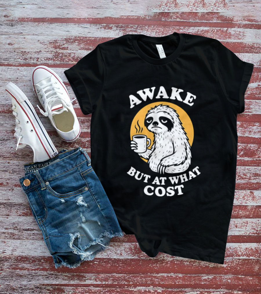 Awake Sloth Holding Coffee Cup But At What Cost T-Shirt