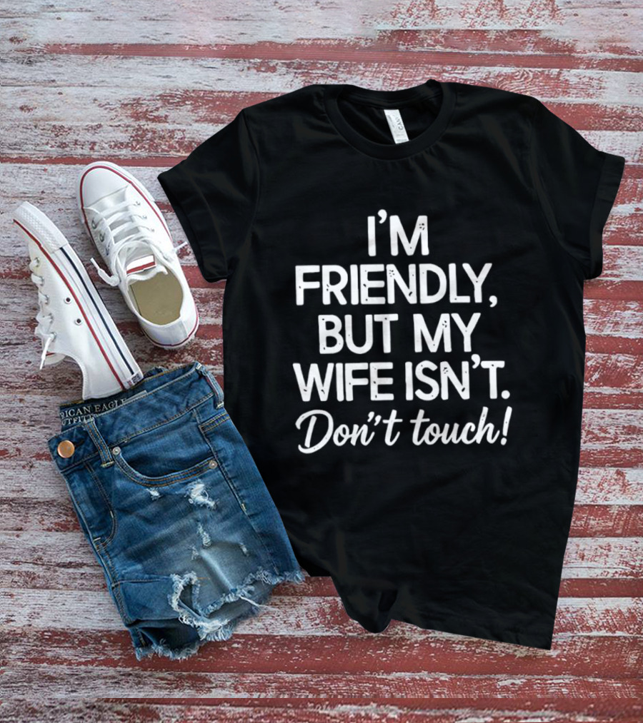 I'm Friendly But My Wife Isn't Don't Touch Humor T-Shirt