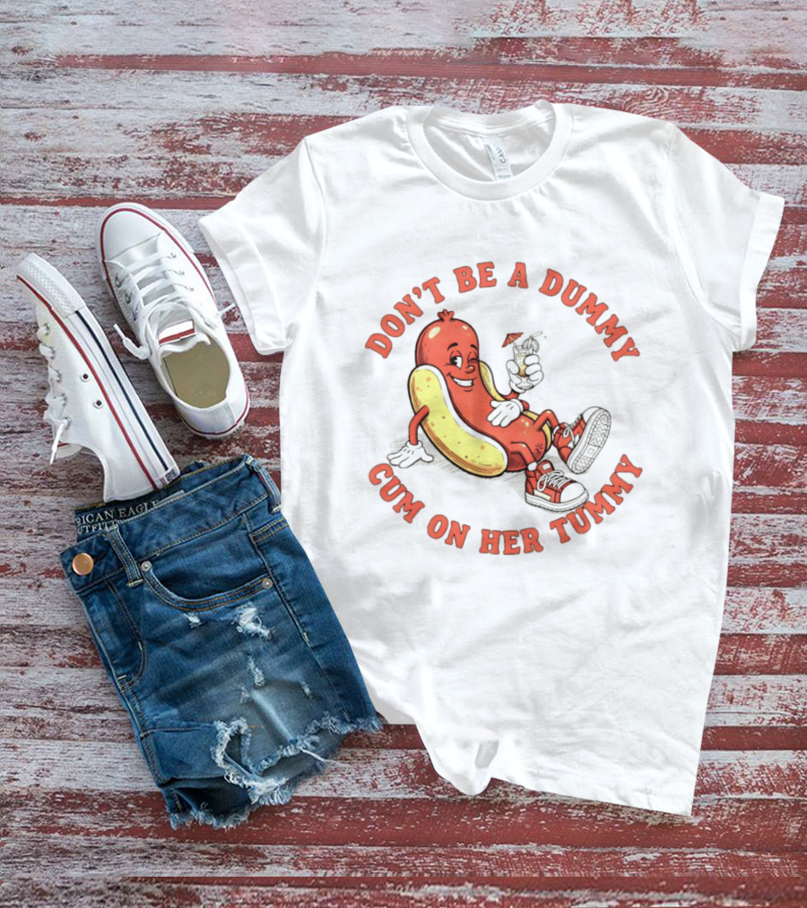 Hot Dog Don't Be A Dummy Cum On Her Tummy T-Shirt