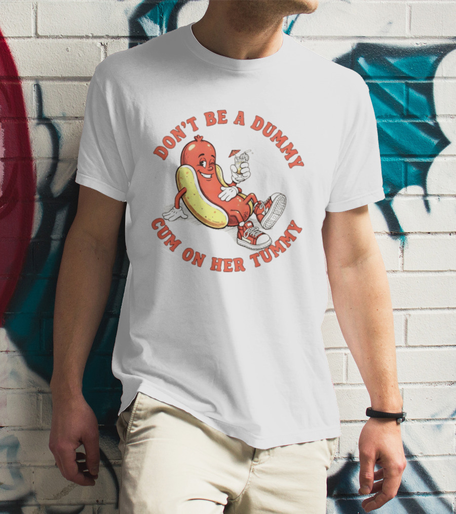 Hot Dog Don't Be A Dummy Cum On Her Tummy T-Shirt