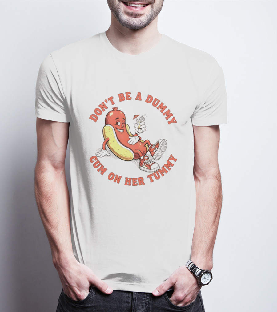 Hot Dog Don't Be A Dummy Cum On Her Tummy T-Shirt