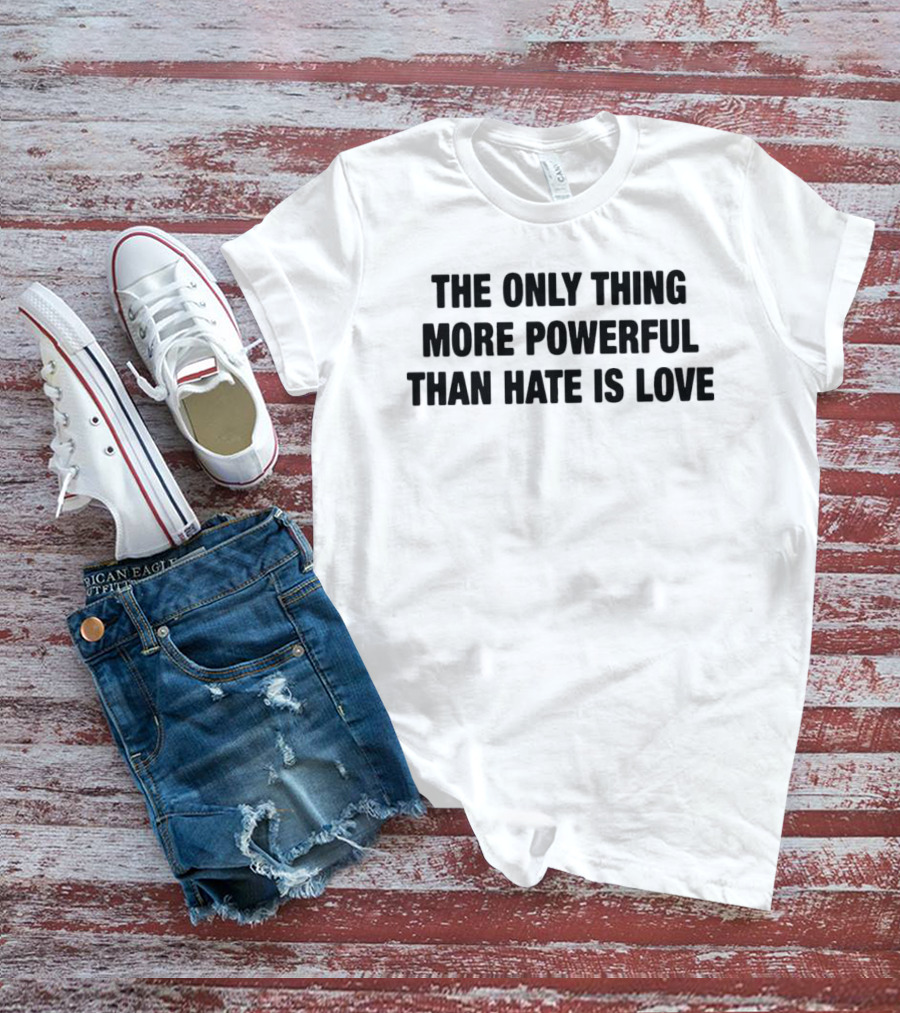 The Only Thing More Powerful Than Hate Is Love T-Shirt