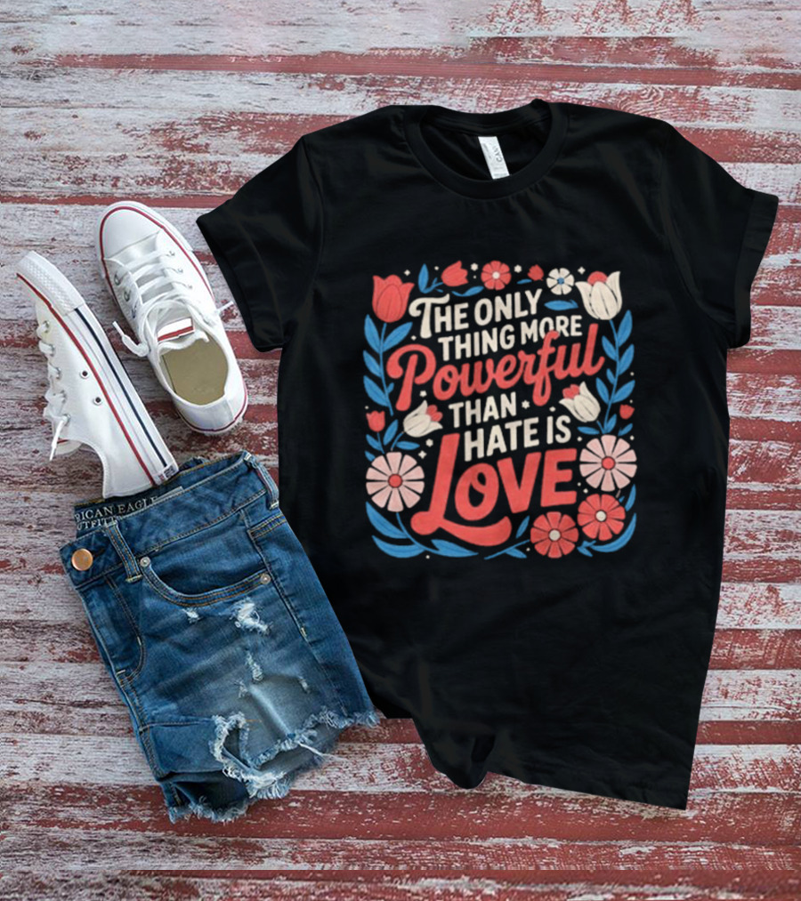 The Only Thing More Powerful Than Hate Is Love Floral Flowers T-Shirt