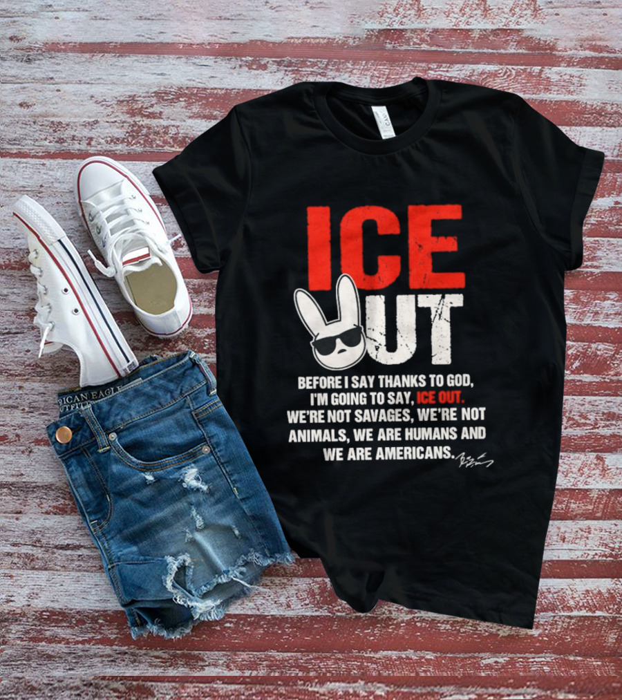 ICE OUT Bad Bunny Before I Say Thanks To God We're Not Savages We're Not Animals We Are Humans And Americans T-Shirt