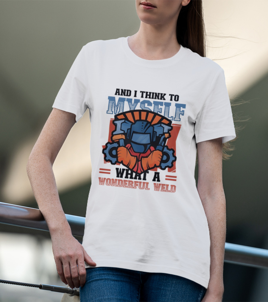 And I Think To Myself What A Wonderful Weld T-Shirt