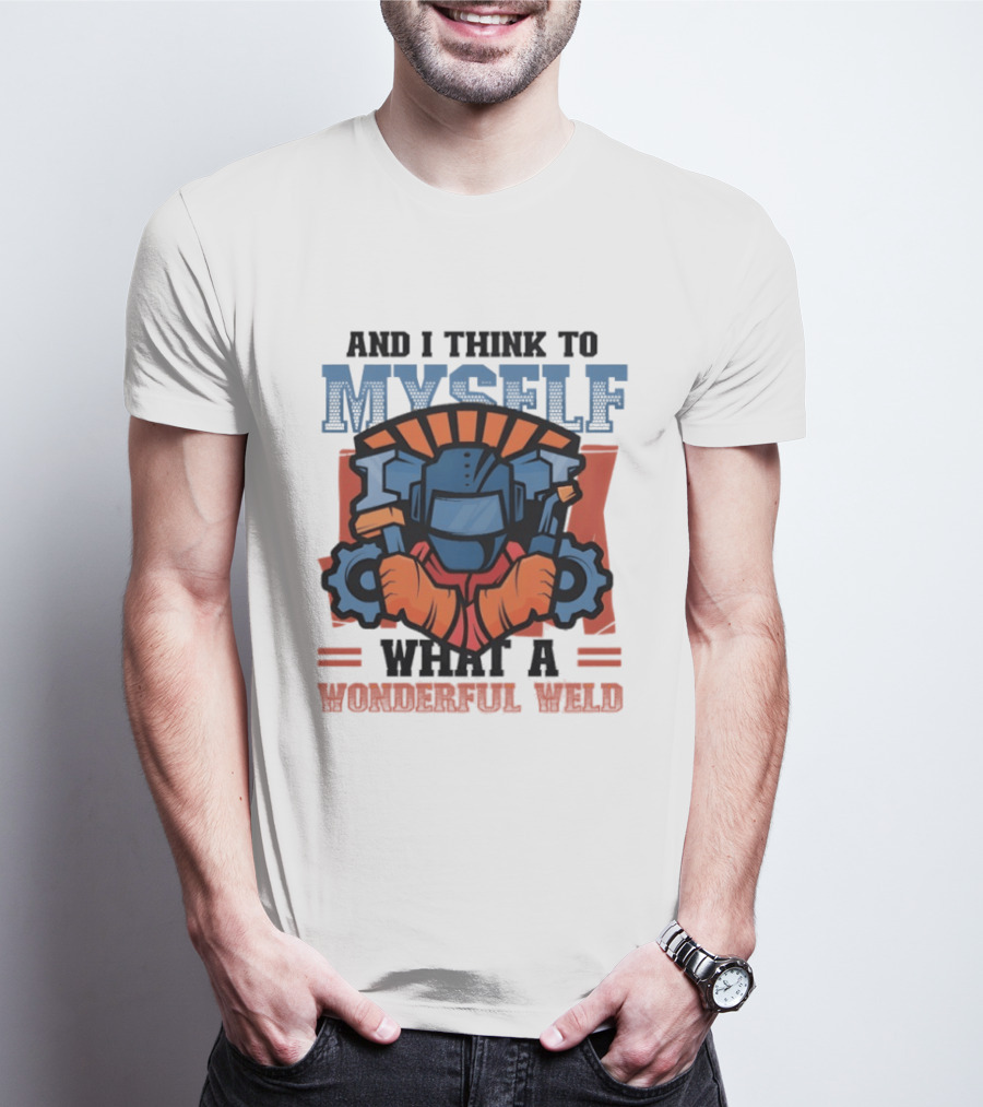 And I Think To Myself What A Wonderful Weld T-Shirt