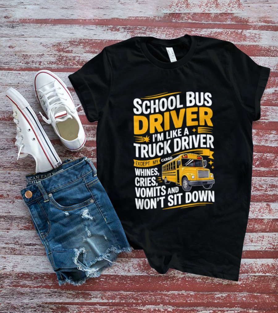 School Bus Driver Like A Truck Driver Except Cargo Whines Cries Vomits Won't Sit Down T-Shirt