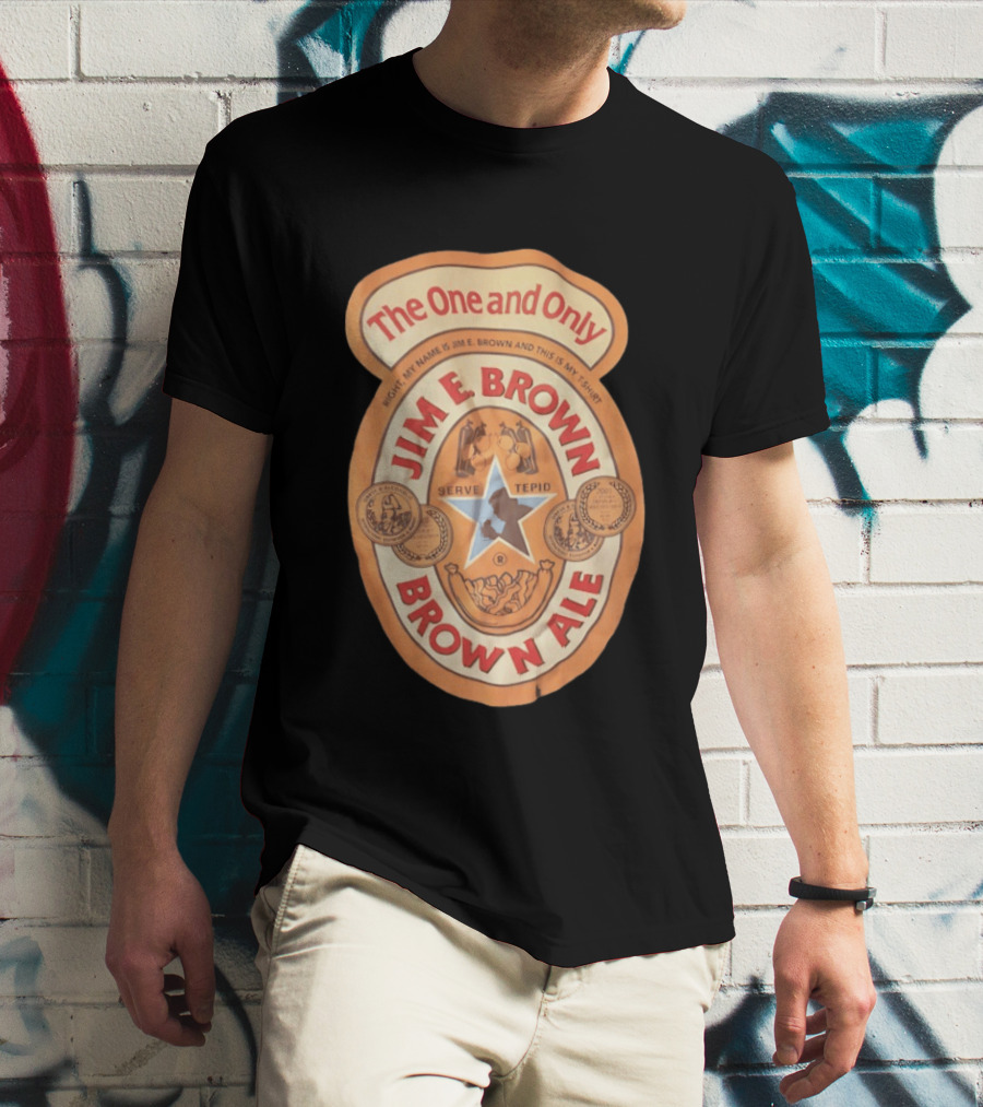 The One And Only Jim E Brown Brown Ale Serve Tepid My Name Is Jim E Brown T-Shirt