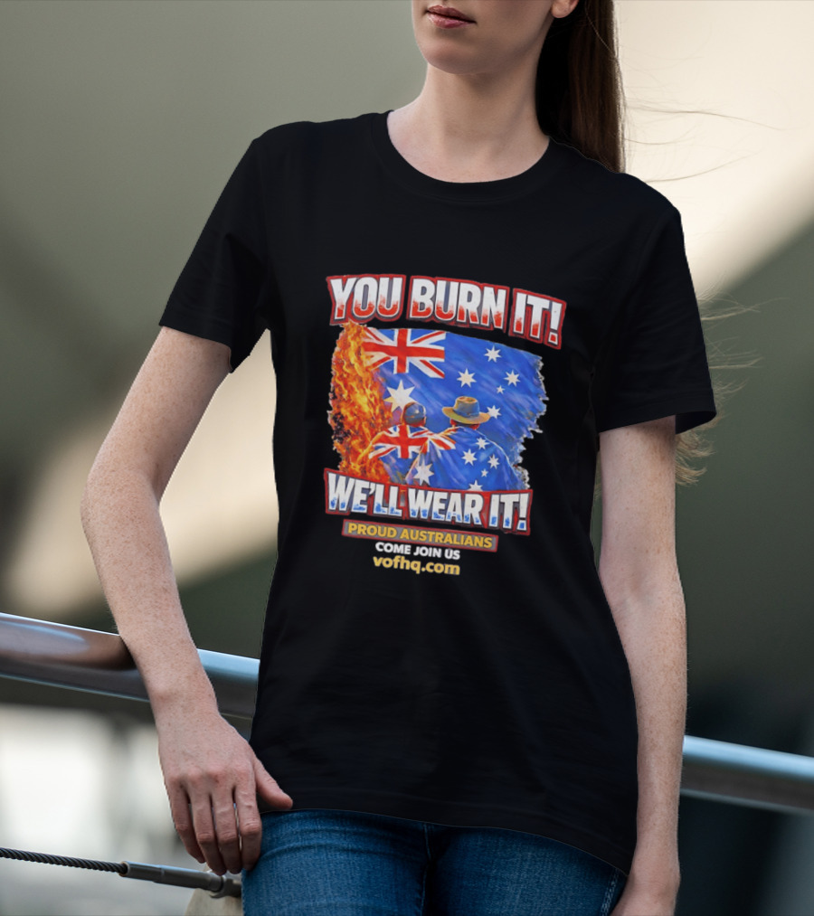 You Burn It We'll Wear It Proud Australians Come Join Us Voehq.com T-Shirt