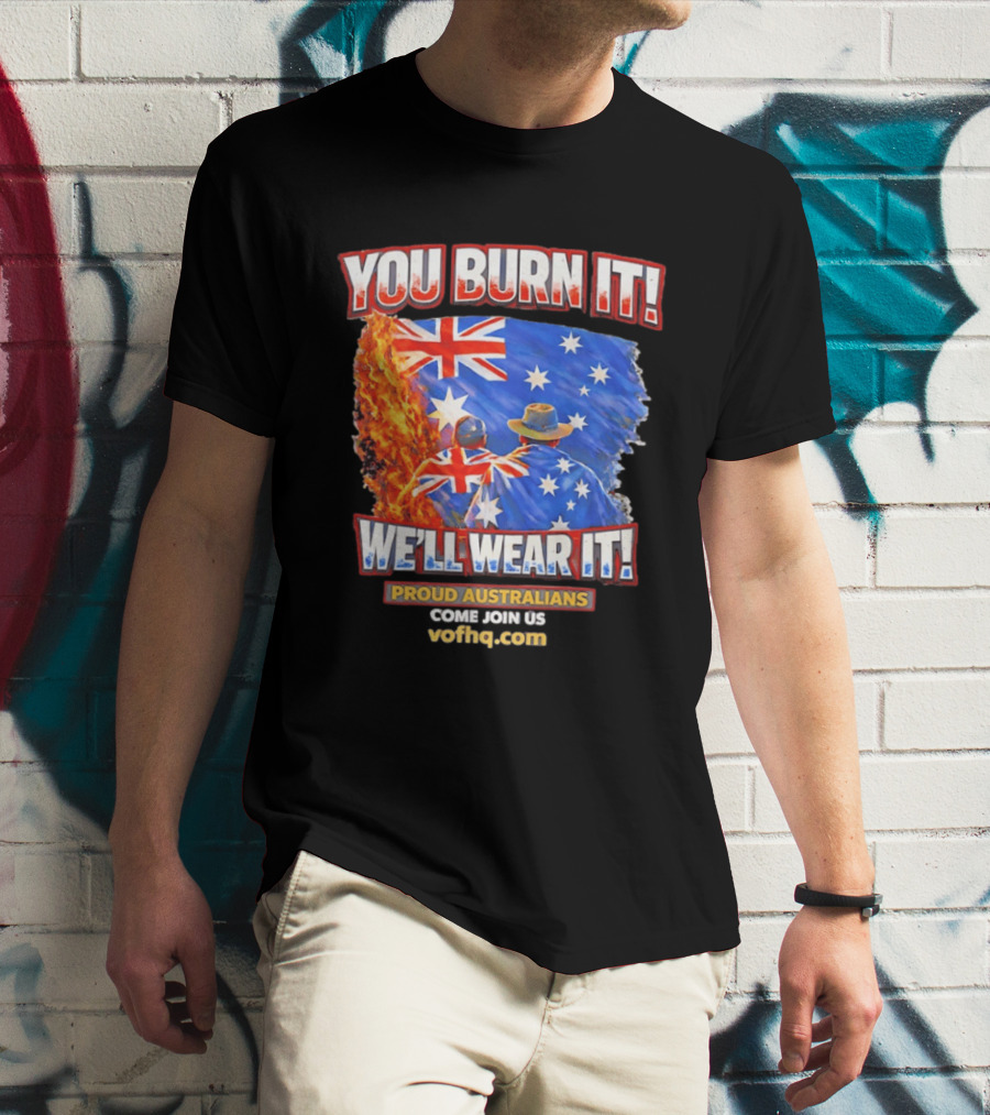 You Burn It We'll Wear It Proud Australians Come Join Us Voehq.com T-Shirt