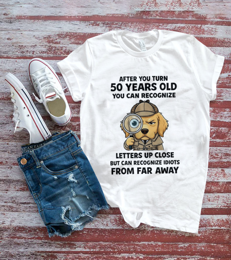 After You Turn 50 Years Old Letters Up Close Recognize Idiots From Far Away T-Shirt