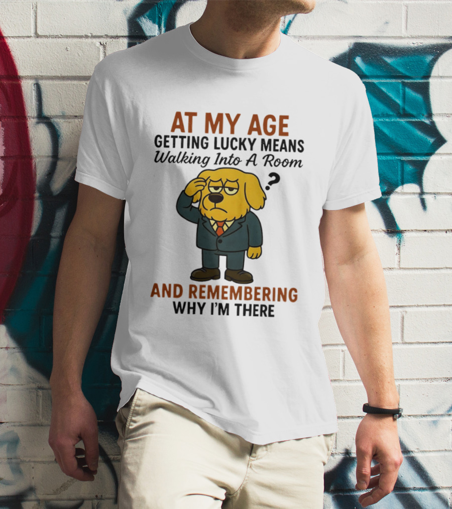 At My Age Getting Lucky Means Walking Into A Room And Remembering Why I'm There Dog T-Shirt