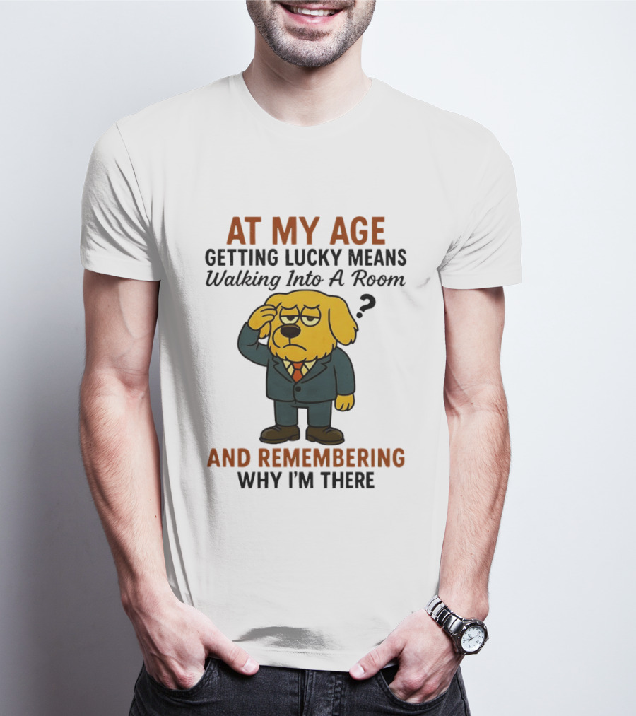 At My Age Getting Lucky Means Walking Into A Room And Remembering Why I'm There Dog T-Shirt