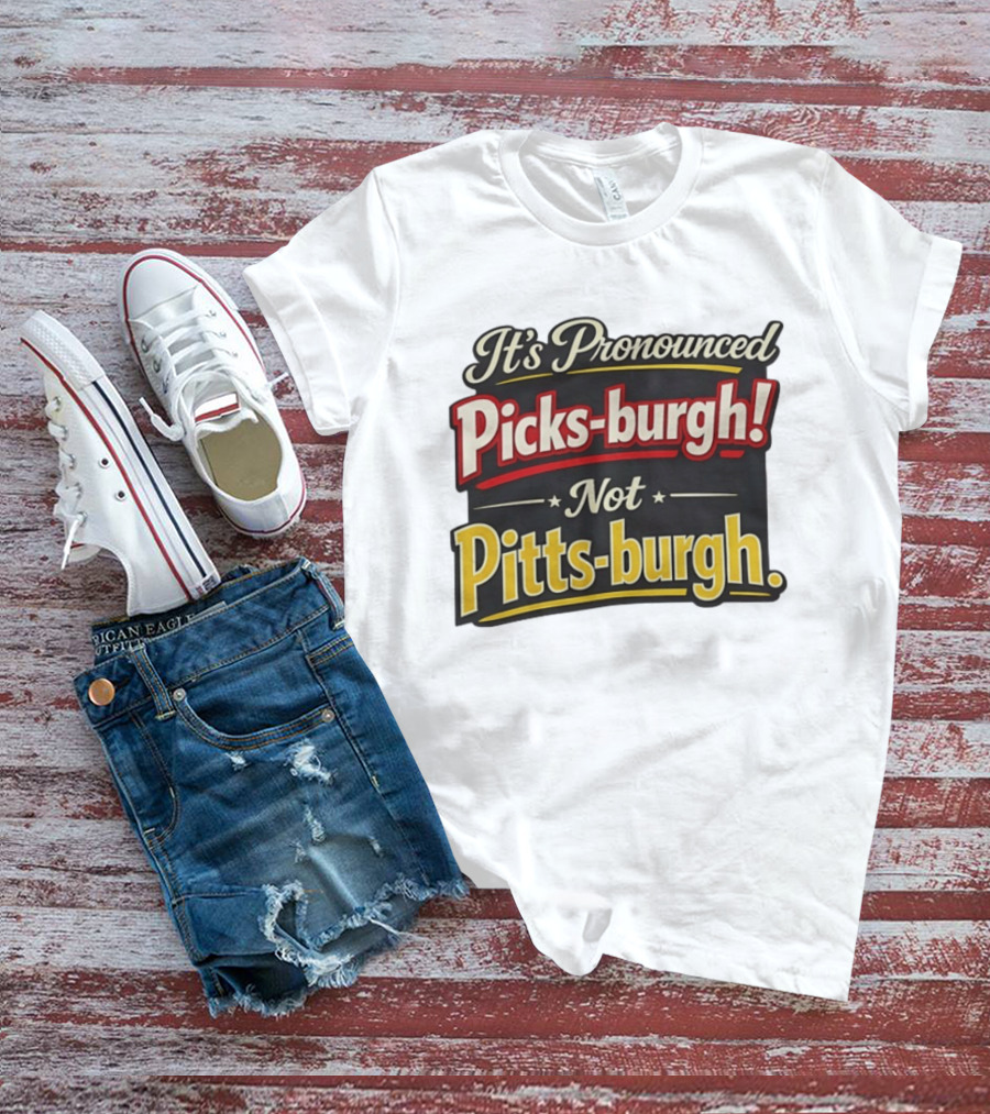 It's Pronounced Picks Burgh Not Pitts Burgh Fun Pittsburgh Saying T-Shirt