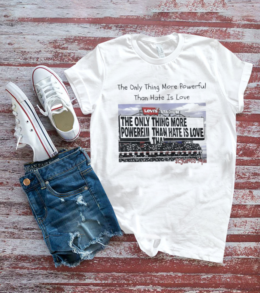The Only Thing More Powerful Than Hate Is Love Levi's Stadium SF 49ers T-Shirt