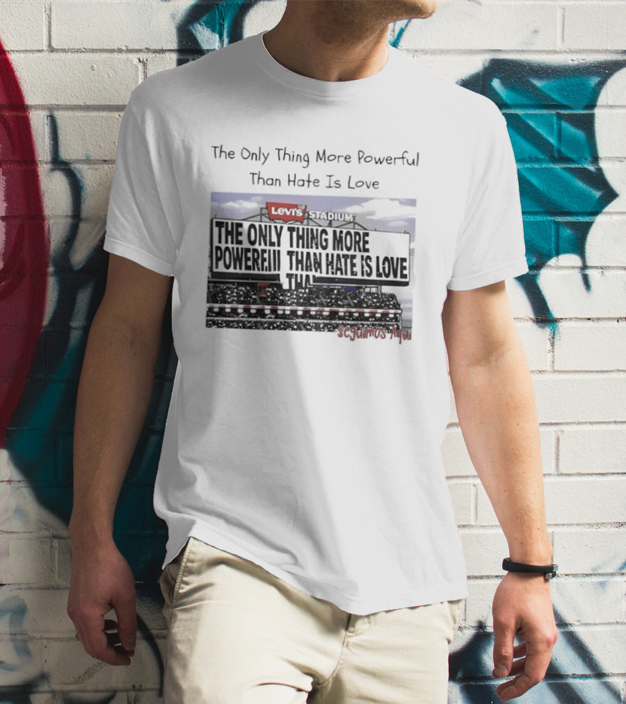 The Only Thing More Powerful Than Hate Is Love Levi's Stadium SF 49ers T-Shirt