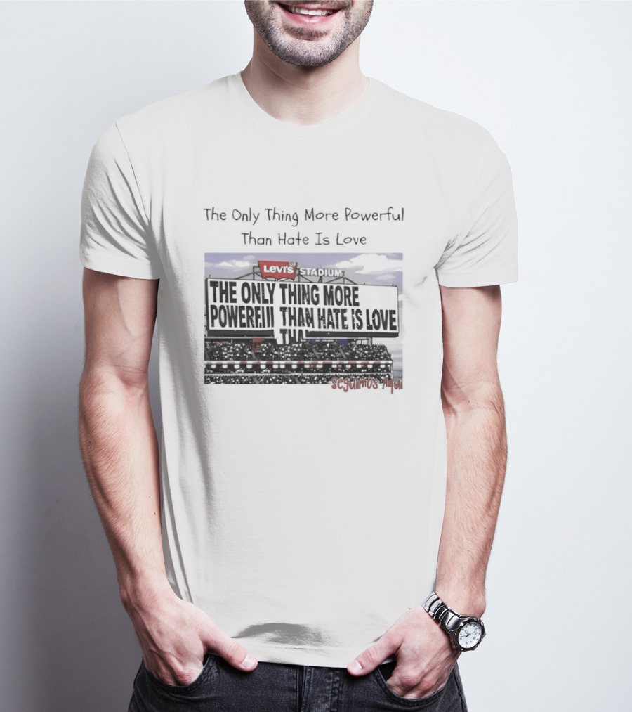 The Only Thing More Powerful Than Hate Is Love Levi's Stadium SF 49ers T-Shirt